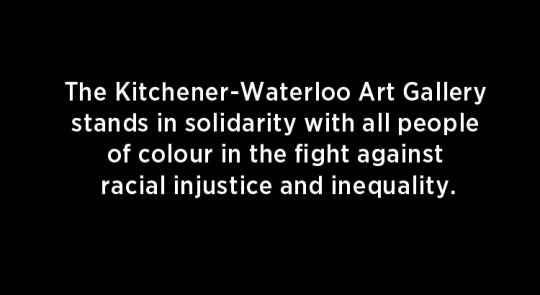 White text on a black background reading "The Kitchener-Waterloo Art Gallery stands in solidarity with all people of colour in the fight against racial injustice and inequality."